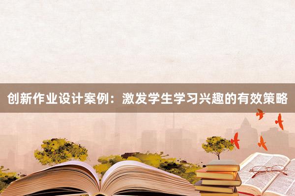 创新作业设计案例：激发学生学习兴趣的有效策略