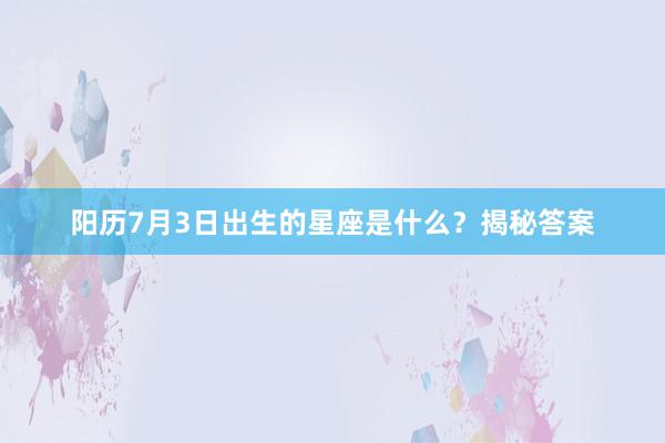 阳历7月3日出生的星座是什么？揭秘答案