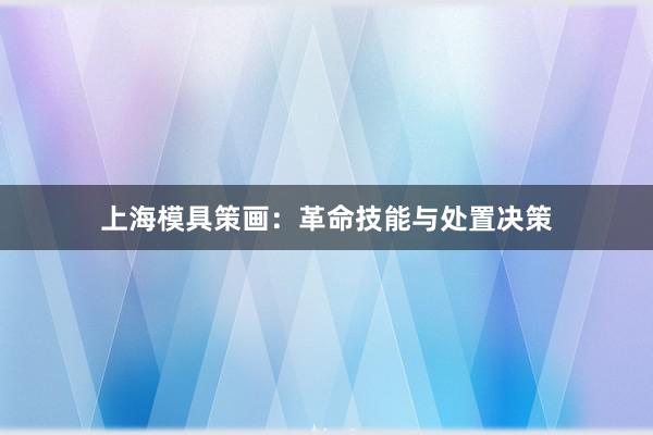 上海模具策画：革命技能与处置决策